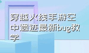 穿越火线手游空中遗迹最新bug教学