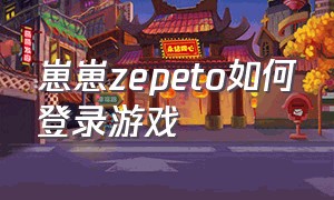 崽崽zepeto如何登录游戏（崽崽zepeto中文版怎么下载）