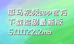 斑马视频app官方下载追剧最新版5.0.022.2mb（斑马影视app下载免费追剧）