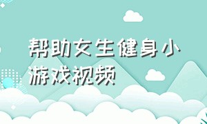 帮助女生健身小游戏视频