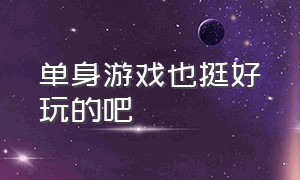 单身游戏也挺好玩的吧