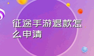 征途手游退款怎么申请（征途手游退款怎么申请的）