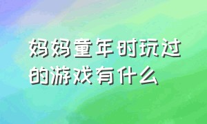 妈妈童年时玩过的游戏有什么