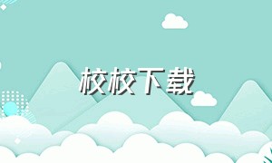 校校下载（校校app安卓版官方下载）