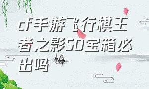 cf手游飞行棋王者之影50宝箱必出吗