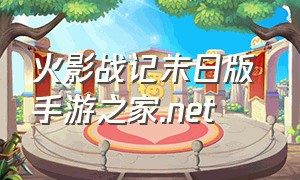 火影战记末日版 手游之家.net（火影战记末日版官方正版下载）