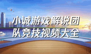 小诚游戏解说团队竞技视频大全（小诚游戏解说团队竞技视频大全最新）