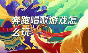 奔跑唱歌游戏怎么玩