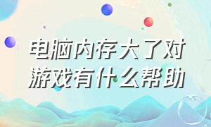 电脑内存大了对游戏有什么帮助