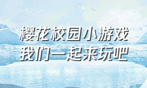 樱花校园小游戏我们一起来玩吧