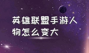 英雄联盟手游人物怎么变大