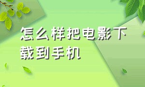 怎么样把电影下载到手机（怎么用手机下载电影到手机）