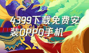 4399下载免费安装0PP0手机（4399下载免费安装入口苹果）