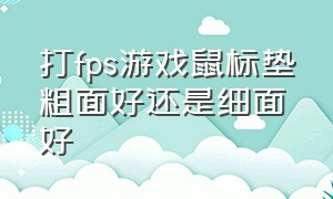 打fps游戏鼠标垫粗面好还是细面好