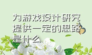 为游戏设计研究提供一定的思路是什么