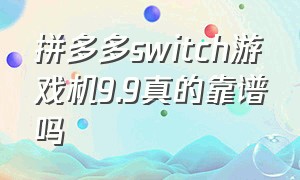 拼多多switch游戏机9.9真的靠谱吗