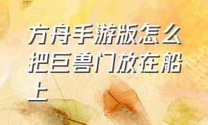 方舟手游版怎么把巨兽门放在船上