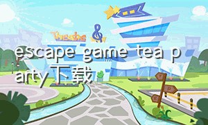 escape game tea party下载（escapegame系列游戏下载中文）