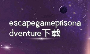 escapegameprisonadventure下载（escapegame系列游戏下载中文）