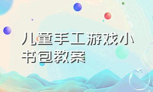 儿童手工游戏小书包教案