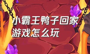 小霸王鸭子回家游戏怎么玩（小鸭子回家的游戏怎么进）