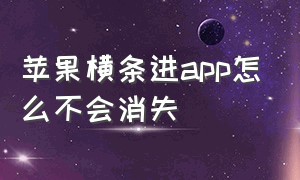 苹果横条进app怎么不会消失