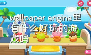 wallpaper engine里有什么好玩的游戏吗