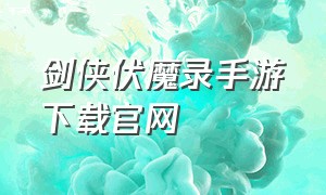 剑侠伏魔录手游下载官网（蜀山伏魔录手游官网下载）