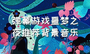 弹幕游戏噩梦之夜推荐背景音乐