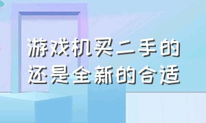 游戏机买二手的还是全新的合适