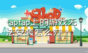 taptap上的游戏无法安装怎么办（taptap游戏下载完为什么不会安装）