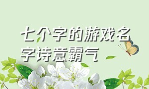 七个字的游戏名字诗意霸气