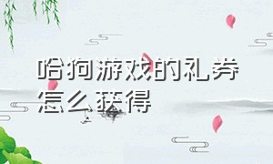 哈狗游戏的礼券怎么获得（哈狗游戏礼券号码是多少）