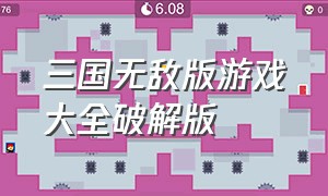 三国无敌版游戏大全破解版（三国单机破解游戏内购版）