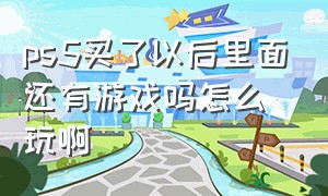 ps5买了以后里面还有游戏吗怎么玩啊