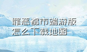 罪恶都市端游版怎么下载地图