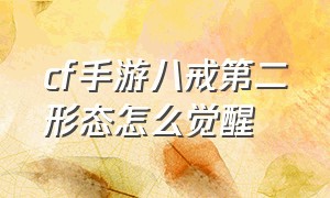 cf手游八戒第二形态怎么觉醒