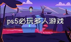 ps5必玩多人游戏（ps5十大必玩双人游戏免费）