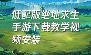 低配版绝地求生手游下载教学视频安装