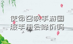 使命召唤手游国服手册会降价吗