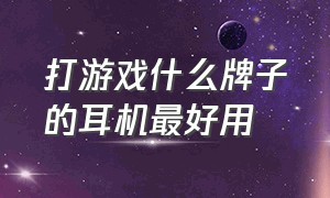 打游戏什么牌子的耳机最好用