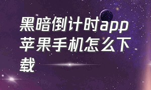 黑暗倒计时app苹果手机怎么下载