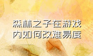 森林之子在游戏内如何改难易度