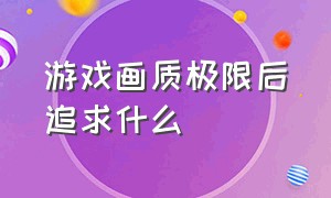 游戏画质极限后追求什么