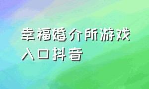 幸福婚介所游戏入口抖音（婚姻介绍所游戏兑换码）