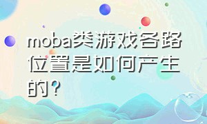 moba类游戏各路位置是如何产生的?（moba游戏为什么都要做成三条路）