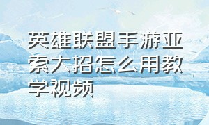 英雄联盟手游亚索大招怎么用教学视频（英雄联盟手游亚索教学 设置）