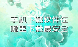 手机下载软件在哪里下载最安全