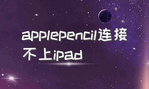 applepencil连接不上ipad