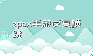 apex手游反复横跳（apex手游无限跳蹲被修复了吗）